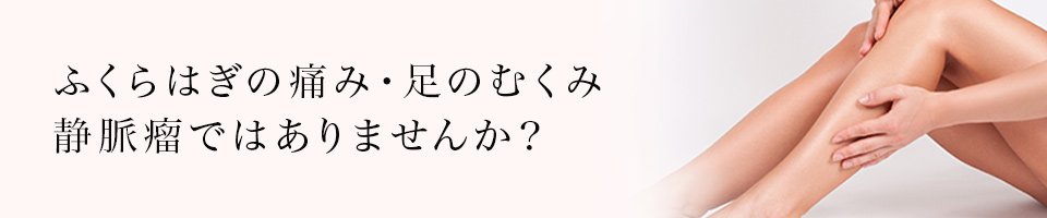 ふくらはぎの痛み、足のむくみ。静脈瘤ではありませんか？